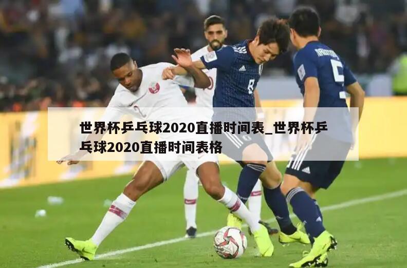 世界杯乒乓球2020直播时间表_世界杯乒乓球2020直播时间表格