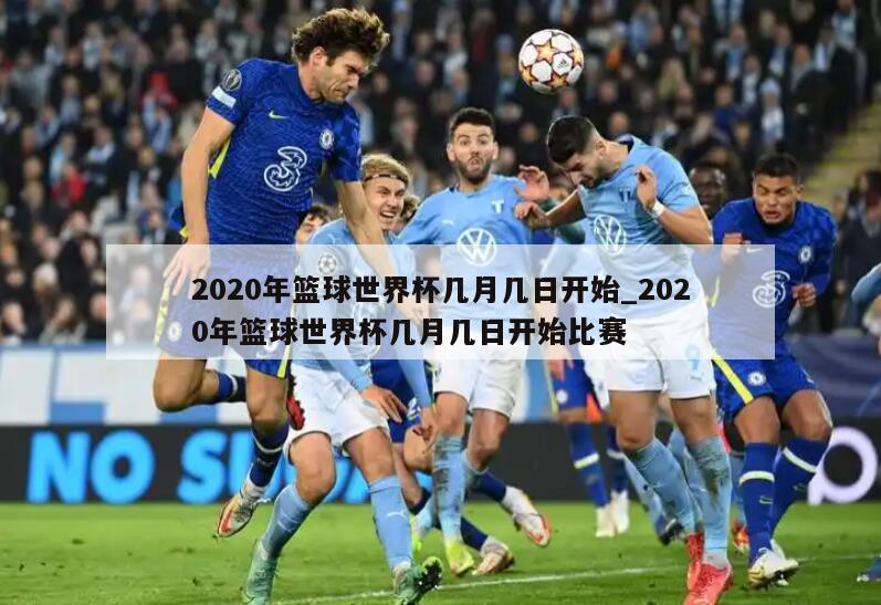 2020年篮球世界杯几月几日开始_2020年篮球世界杯几月几日开始比赛