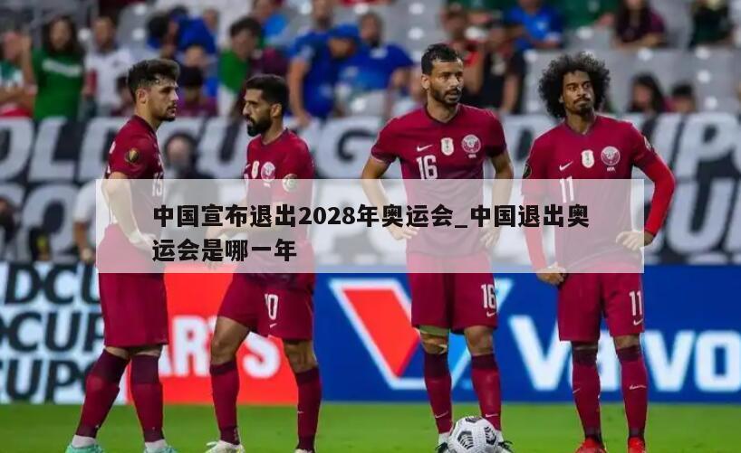 中国宣布退出2028年奥运会_中国退出奥运会是哪一年