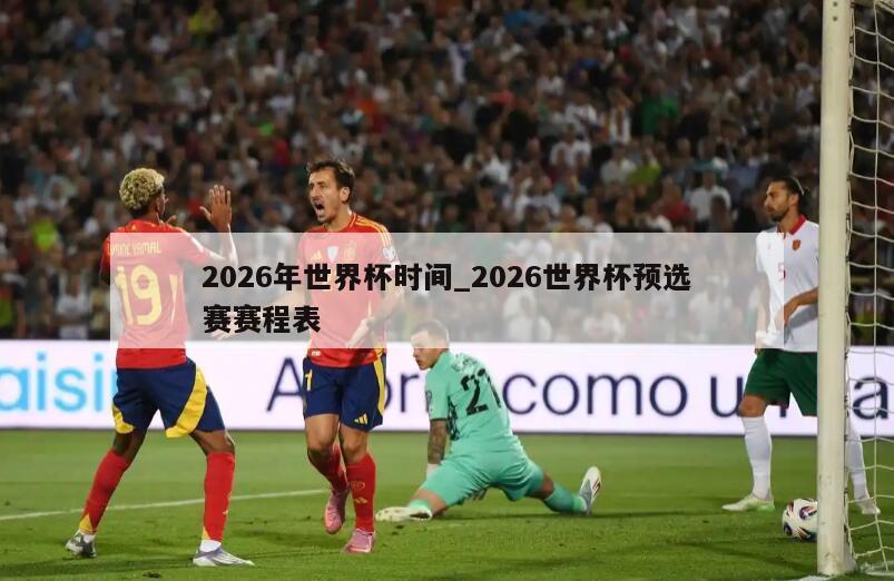 2026年世界杯时间_2026世界杯预选赛赛程表