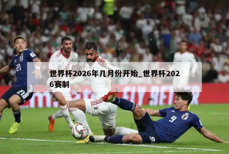 世界杯2026年几月份开始_世界杯2026赛制