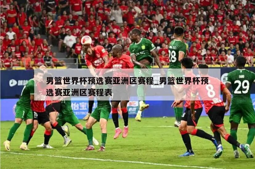 男篮世界杯预选赛亚洲区赛程_男篮世界杯预选赛亚洲区赛程表