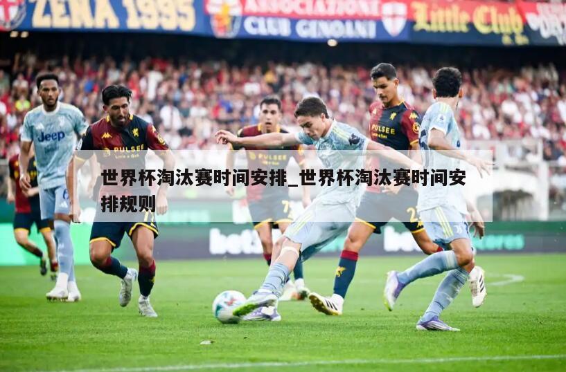 世界杯淘汰赛时间安排_世界杯淘汰赛时间安排规则