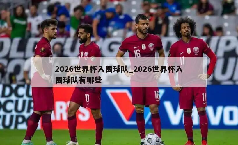 2026世界杯入围球队_2026世界杯入围球队有哪些