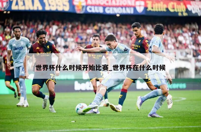 世界杯什么时候开始比赛_世界杯在什么时候