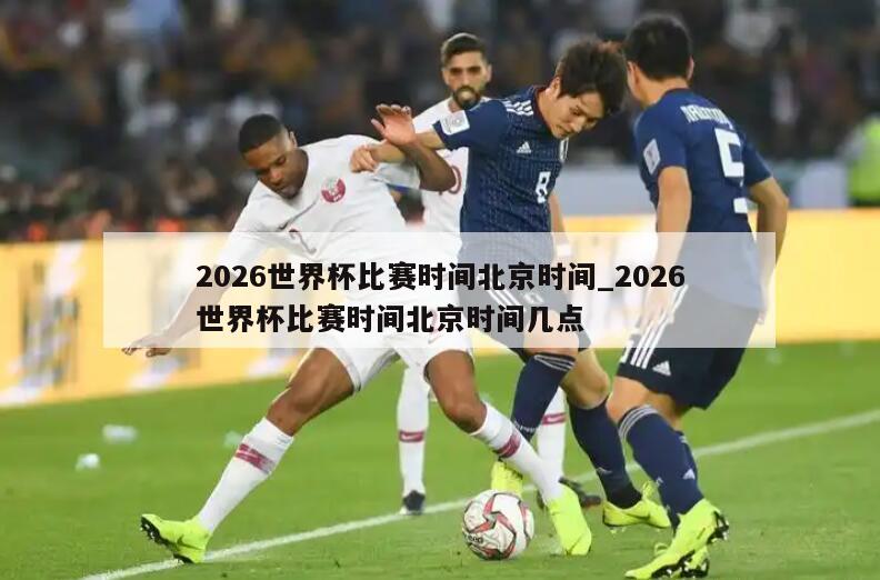 2026世界杯比赛时间北京时间_2026世界杯比赛时间北京时间几点
