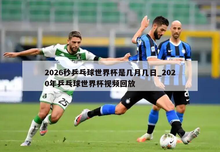 2026秒乒乓球世界杯是几月几日_2020年乒乓球世界杯视频回放