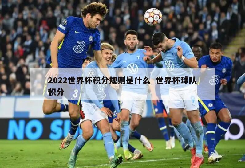 2022世界杯积分规则是什么_世界杯球队积分