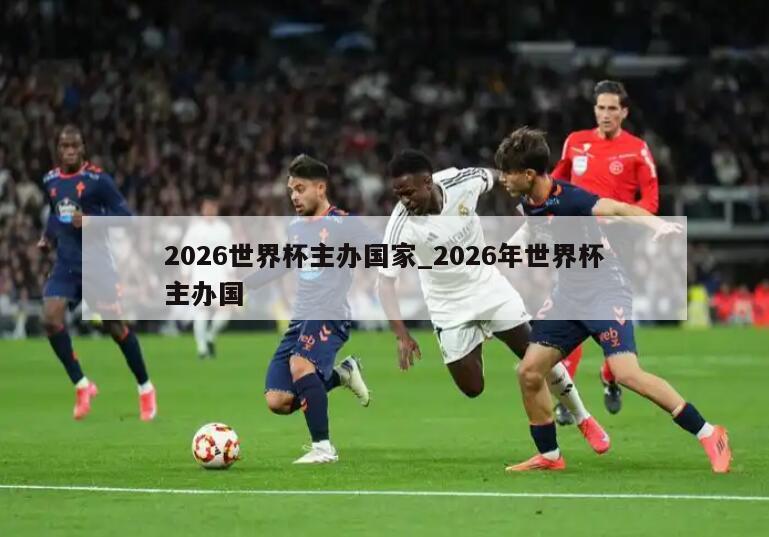 2026世界杯主办国家_2026年世界杯主办国