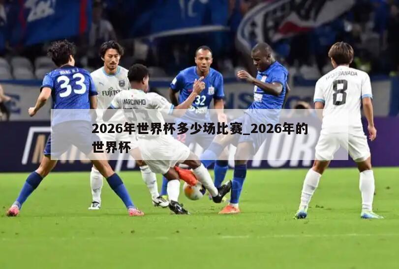2026年世界杯多少场比赛_2026年的世界杯