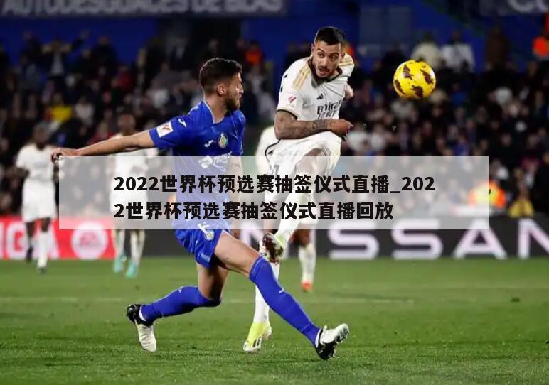 2022世界杯预选赛抽签仪式直播_2022世界杯预选赛抽签仪式直播回放